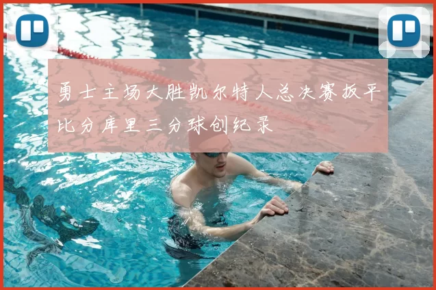 勇士主场大胜凯尔特人总决赛扳平比分库里三分球创纪录