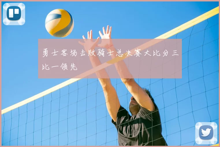 勇士客场击败骑士总决赛大比分三比一领先