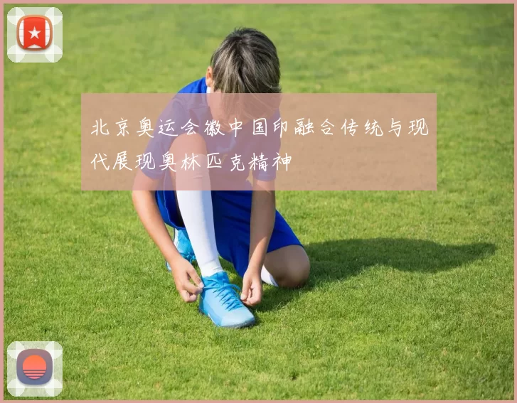 北京奥运会徽中国印融合传统与现代展现奥林匹克精神