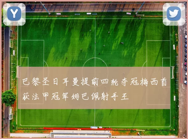 巴黎圣日耳曼提前四轮夺冠梅西首获法甲冠军姆巴佩射手王