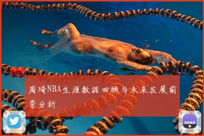 周琦NBA生涯数据回顾与未来发展前景分析