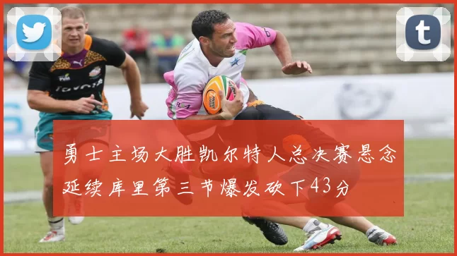 勇士主场大胜凯尔特人总决赛悬念延续库里第三节爆发砍下43分