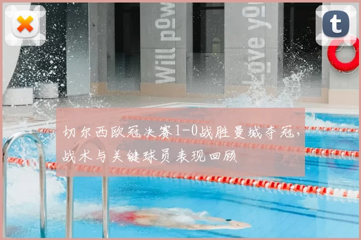 切尔西欧冠决赛1-0战胜曼城夺冠，战术与关键球员表现回顾