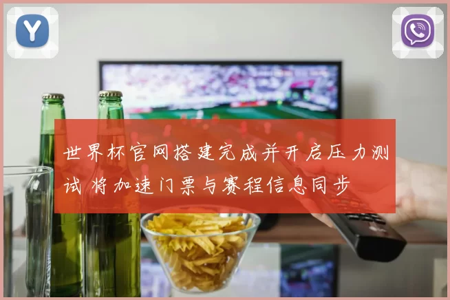 世界杯官网搭建完成并开启压力测试 将加速门票与赛程信息同步