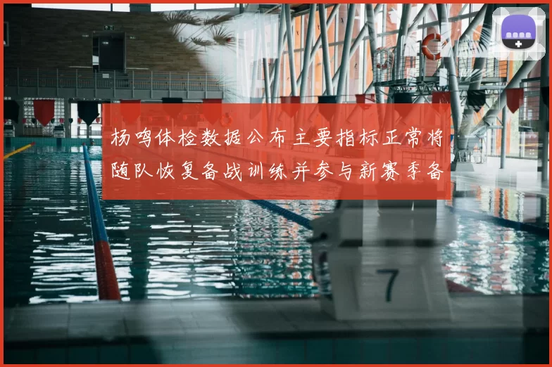 杨鸣体检数据公布主要指标正常将随队恢复备战训练并参与新赛季备战计划